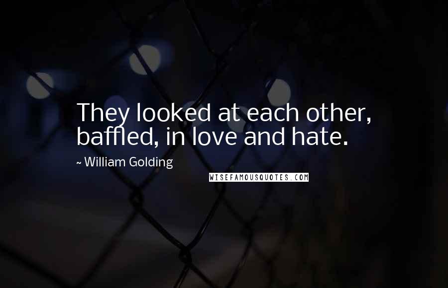 William Golding Quotes: They looked at each other, baffled, in love and hate.