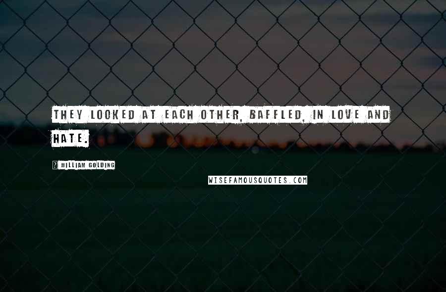 William Golding Quotes: They looked at each other, baffled, in love and hate.