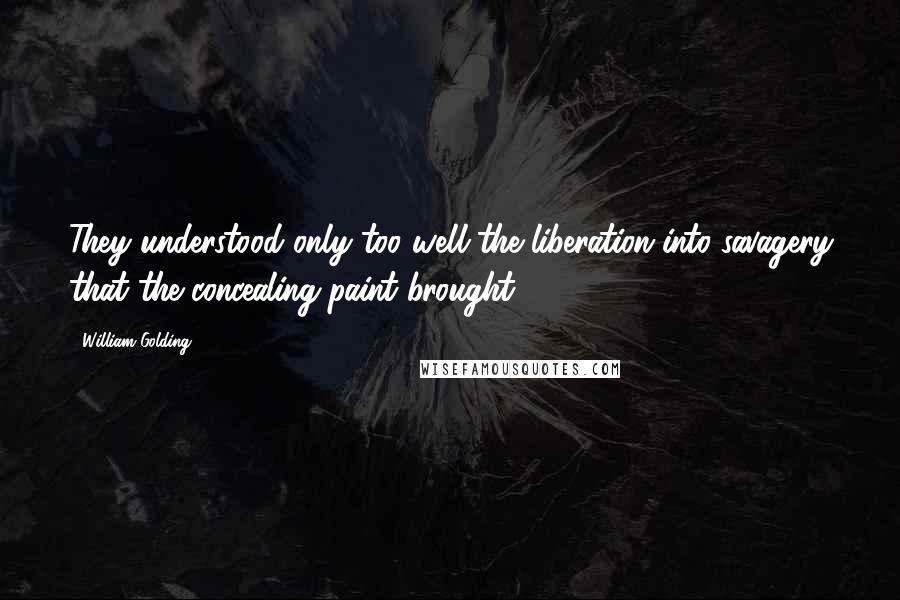 William Golding Quotes: They understood only too well the liberation into savagery that the concealing paint brought.