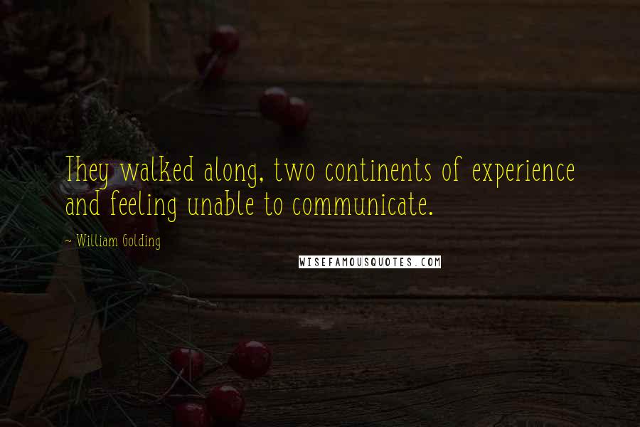 William Golding Quotes: They walked along, two continents of experience and feeling unable to communicate.
