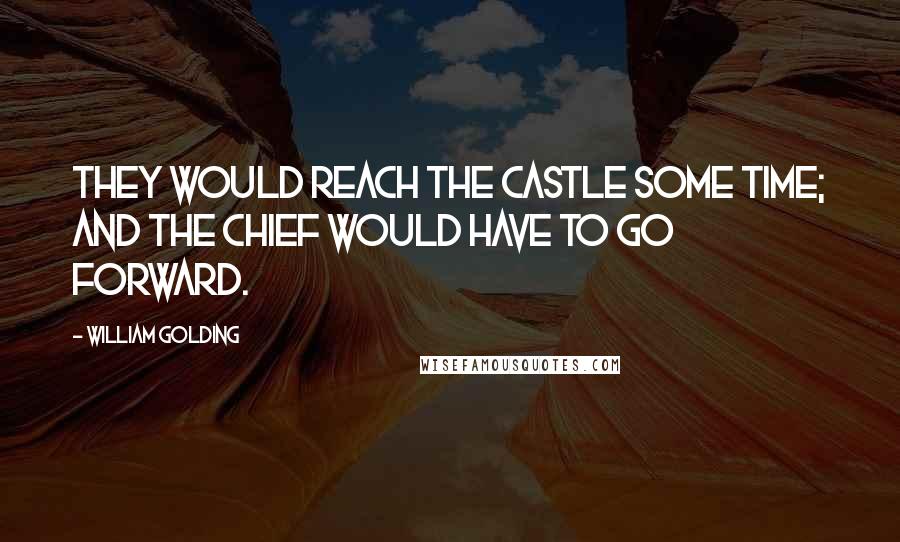 William Golding Quotes: They would reach the castle some time; and the chief would have to go forward.