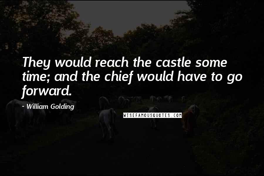William Golding Quotes: They would reach the castle some time; and the chief would have to go forward.