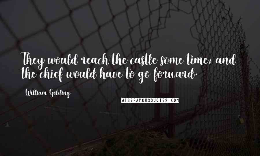 William Golding Quotes: They would reach the castle some time; and the chief would have to go forward.