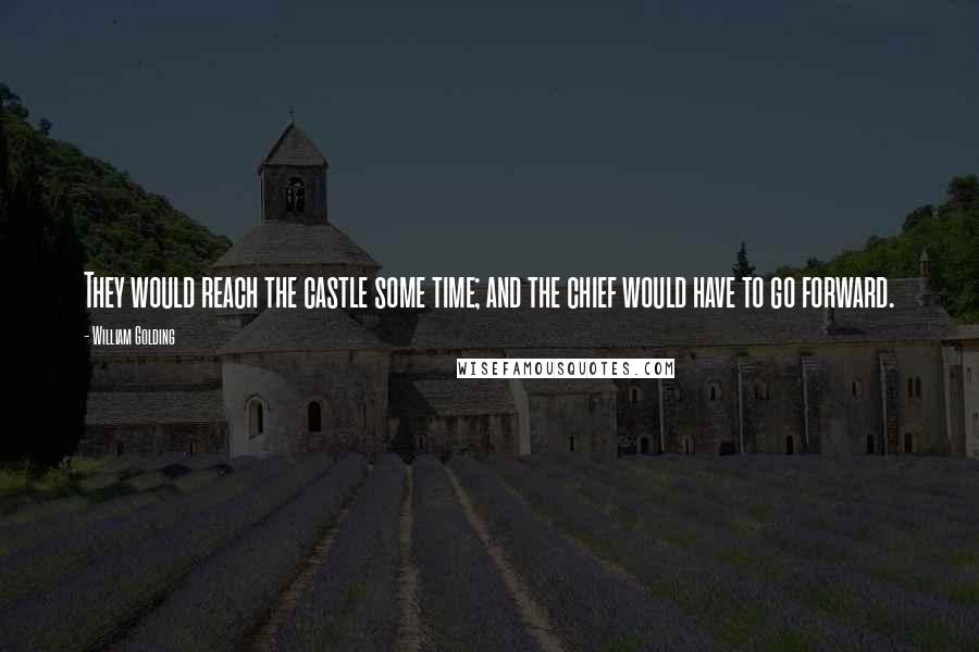 William Golding Quotes: They would reach the castle some time; and the chief would have to go forward.