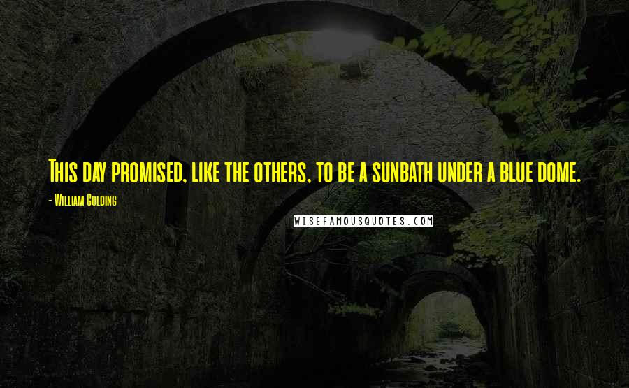 William Golding Quotes: This day promised, like the others, to be a sunbath under a blue dome.