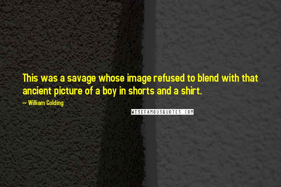 William Golding Quotes: This was a savage whose image refused to blend with that ancient picture of a boy in shorts and a shirt.