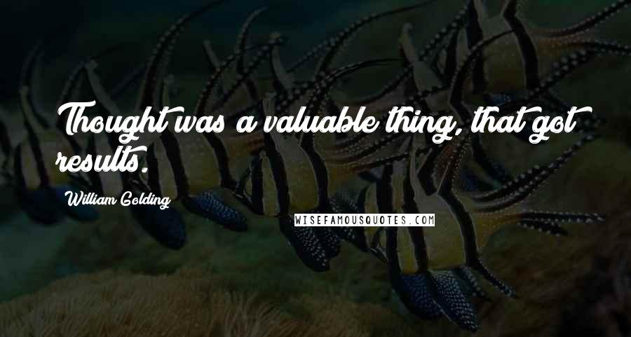 William Golding Quotes: Thought was a valuable thing, that got results.