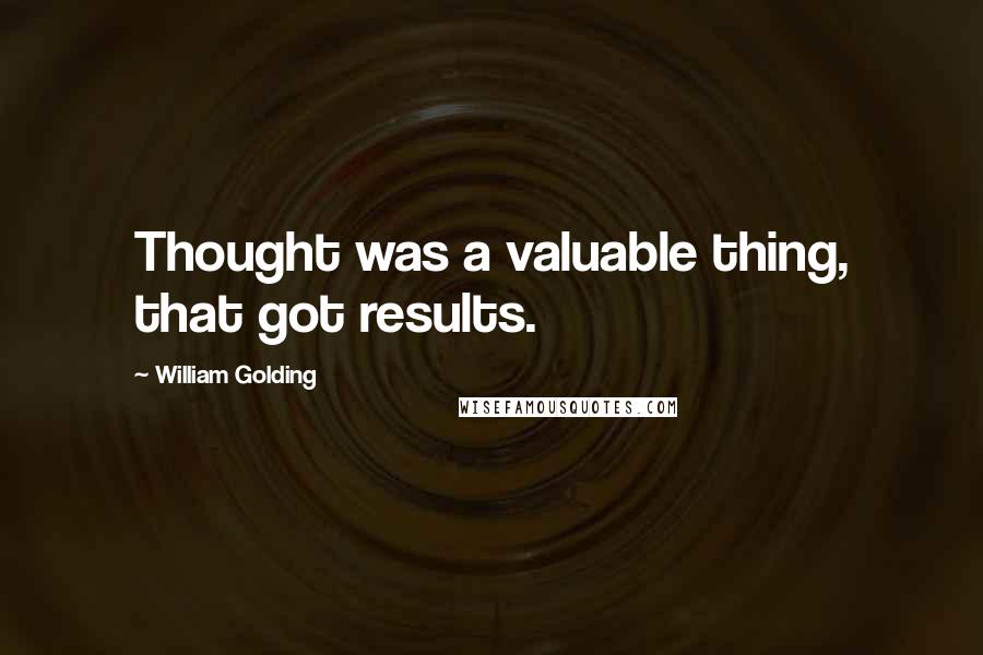 William Golding Quotes: Thought was a valuable thing, that got results.
