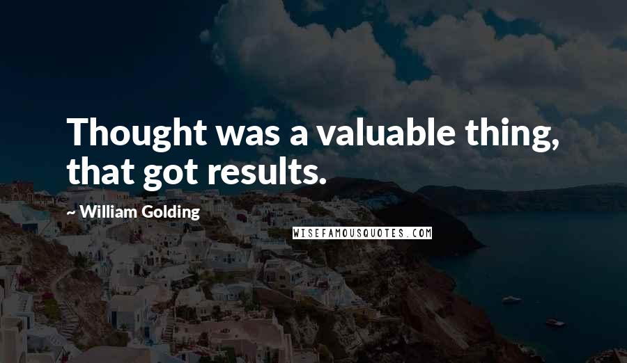 William Golding Quotes: Thought was a valuable thing, that got results.