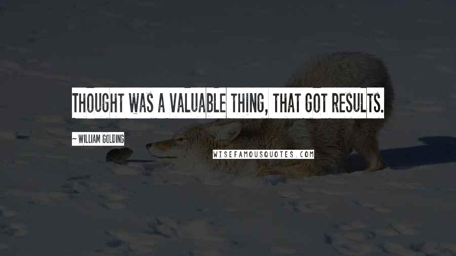 William Golding Quotes: Thought was a valuable thing, that got results.