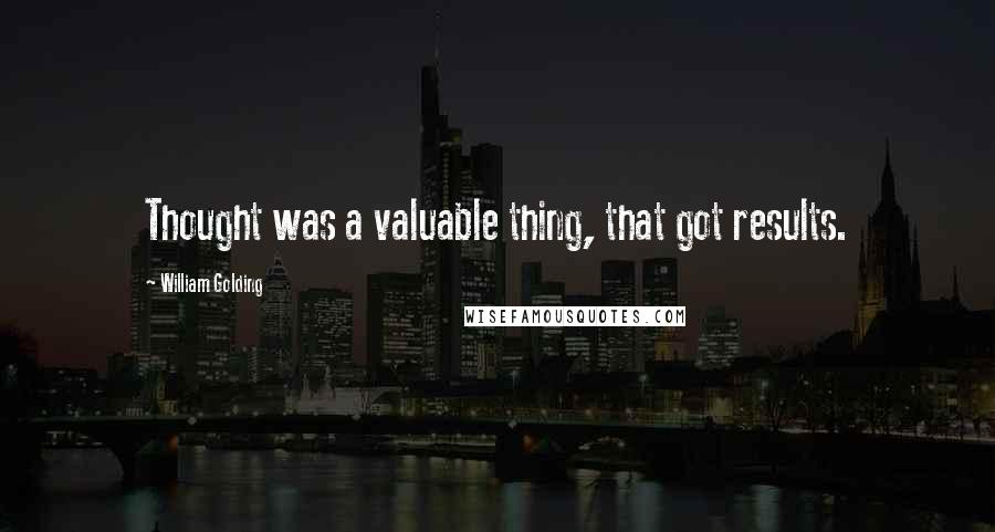 William Golding Quotes: Thought was a valuable thing, that got results.