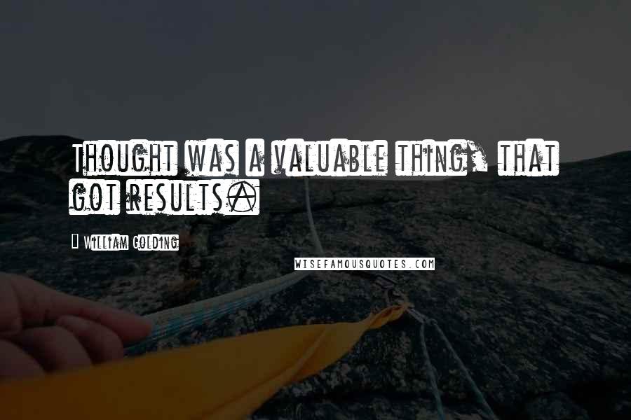 William Golding Quotes: Thought was a valuable thing, that got results.