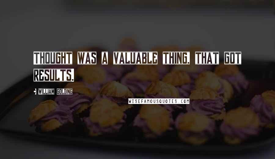 William Golding Quotes: Thought was a valuable thing, that got results.