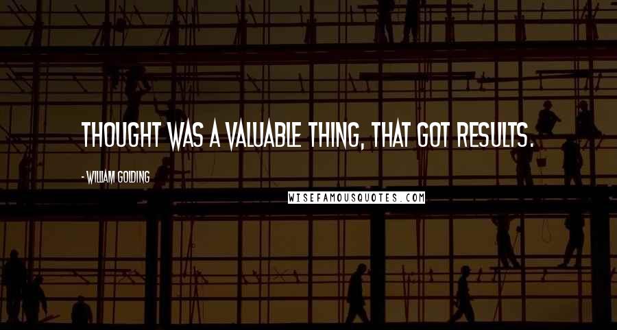 William Golding Quotes: Thought was a valuable thing, that got results.