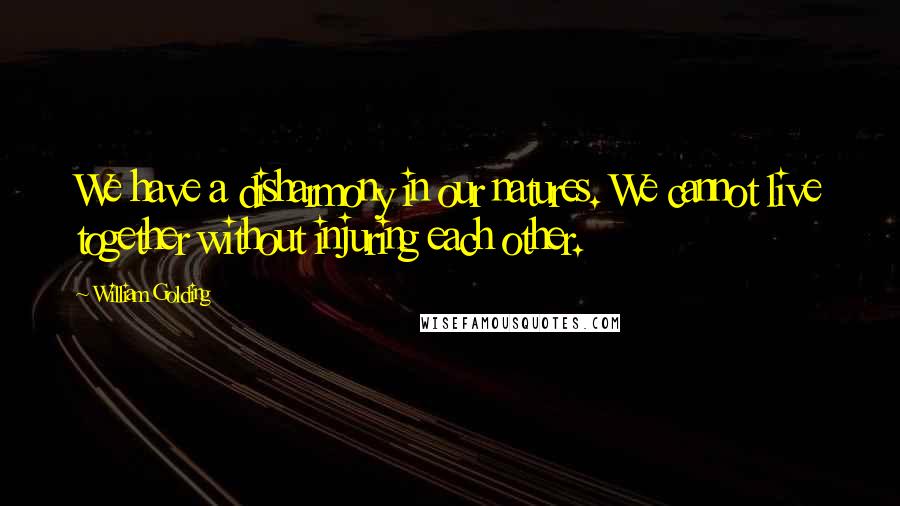 William Golding Quotes: We have a disharmony in our natures. We cannot live together without injuring each other.