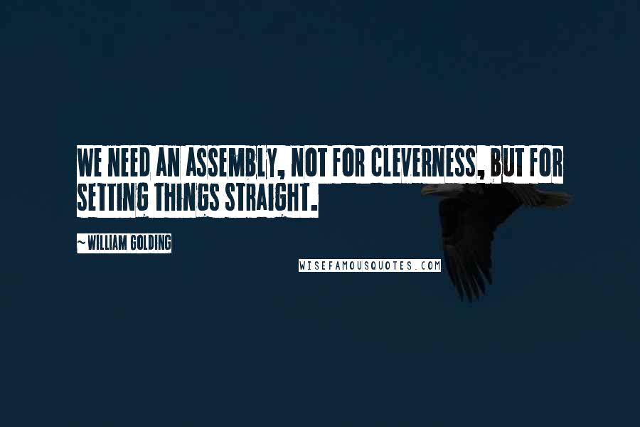 William Golding Quotes: We need an assembly, not for cleverness, but for setting things straight.