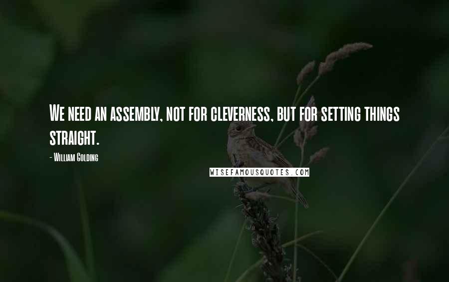 William Golding Quotes: We need an assembly, not for cleverness, but for setting things straight.