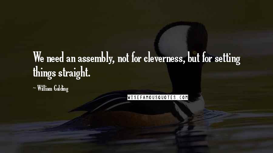 William Golding Quotes: We need an assembly, not for cleverness, but for setting things straight.