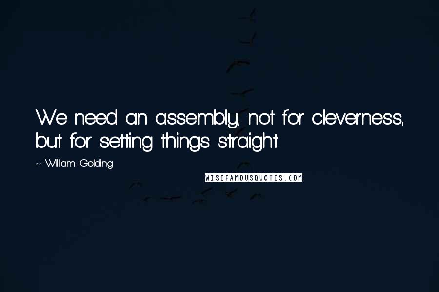 William Golding Quotes: We need an assembly, not for cleverness, but for setting things straight.