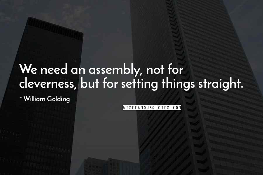 William Golding Quotes: We need an assembly, not for cleverness, but for setting things straight.