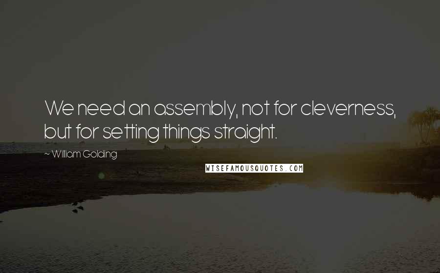 William Golding Quotes: We need an assembly, not for cleverness, but for setting things straight.