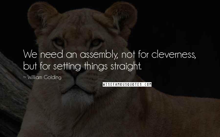 William Golding Quotes: We need an assembly, not for cleverness, but for setting things straight.