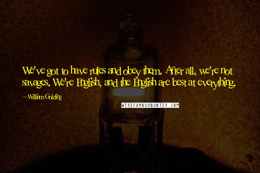 William Golding Quotes: We've got to have rules and obey them. After all, we're not savages. We're English, and the English are best at everything.