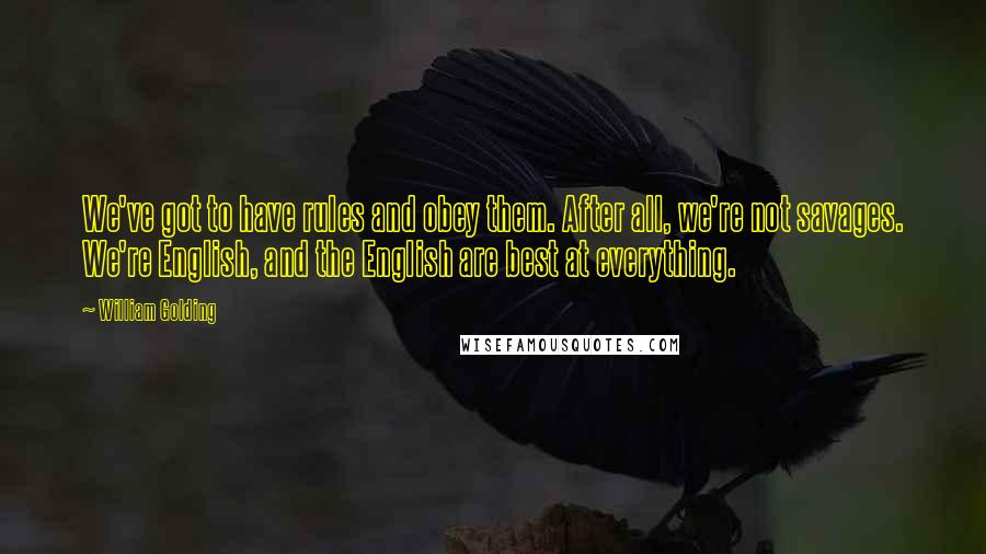 William Golding Quotes: We've got to have rules and obey them. After all, we're not savages. We're English, and the English are best at everything.