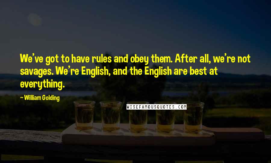 William Golding Quotes: We've got to have rules and obey them. After all, we're not savages. We're English, and the English are best at everything.