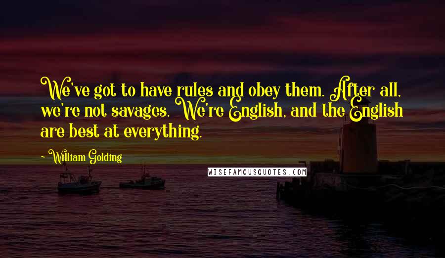 William Golding Quotes: We've got to have rules and obey them. After all, we're not savages. We're English, and the English are best at everything.