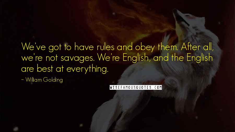 William Golding Quotes: We've got to have rules and obey them. After all, we're not savages. We're English, and the English are best at everything.