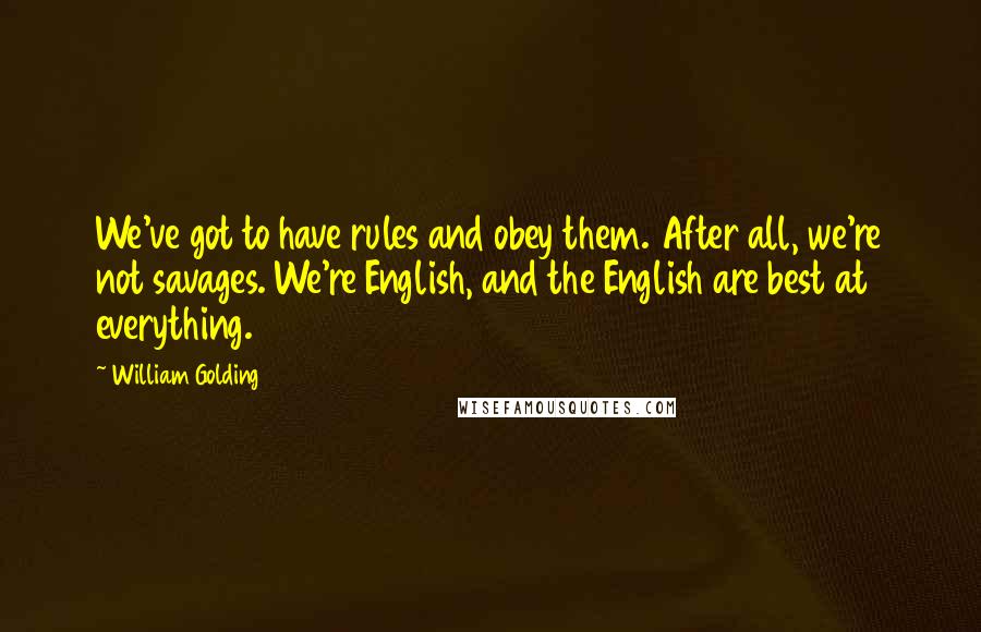 William Golding Quotes: We've got to have rules and obey them. After all, we're not savages. We're English, and the English are best at everything.