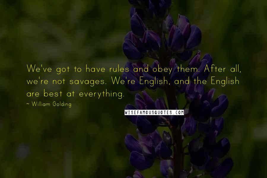 William Golding Quotes: We've got to have rules and obey them. After all, we're not savages. We're English, and the English are best at everything.