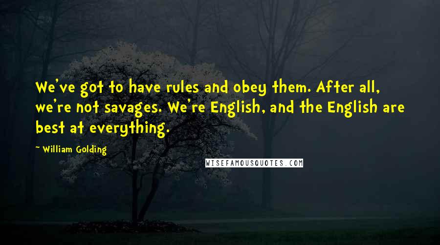 William Golding Quotes: We've got to have rules and obey them. After all, we're not savages. We're English, and the English are best at everything.