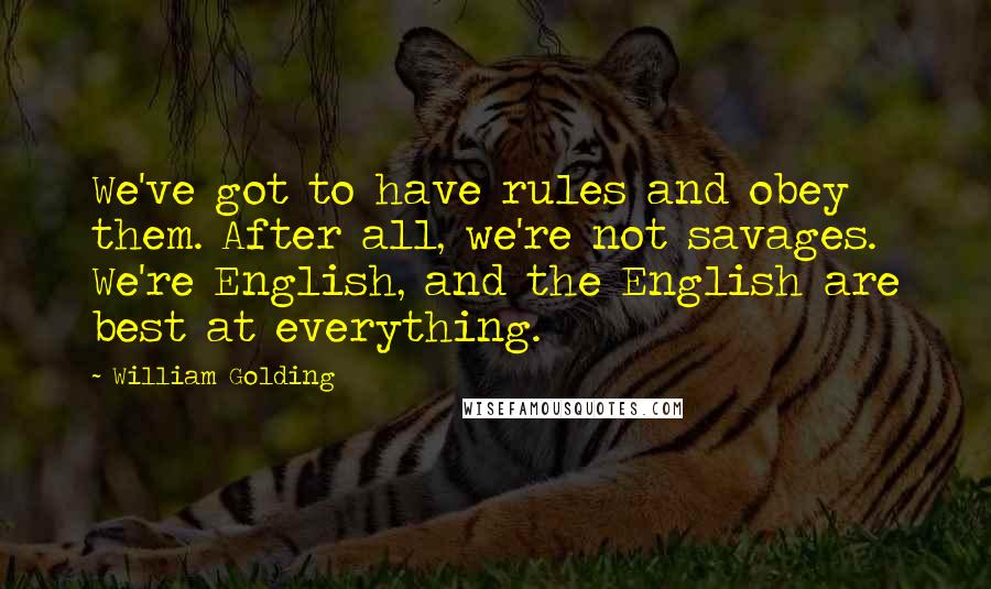 William Golding Quotes: We've got to have rules and obey them. After all, we're not savages. We're English, and the English are best at everything.