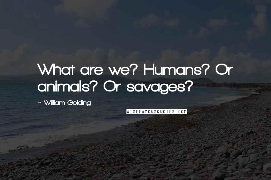 William Golding Quotes: What are we? Humans? Or animals? Or savages?