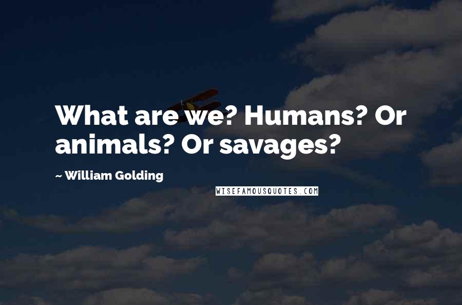 William Golding Quotes: What are we? Humans? Or animals? Or savages?