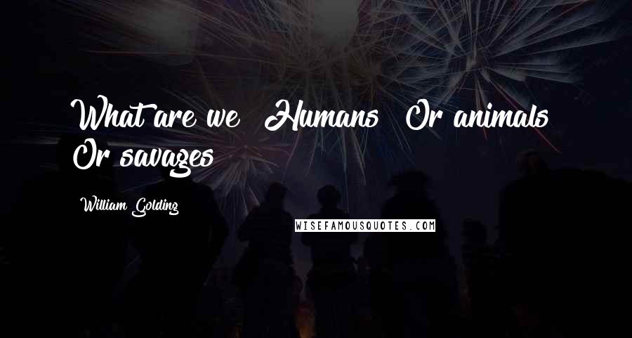 William Golding Quotes: What are we? Humans? Or animals? Or savages?