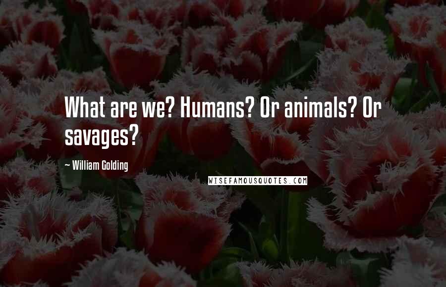 William Golding Quotes: What are we? Humans? Or animals? Or savages?