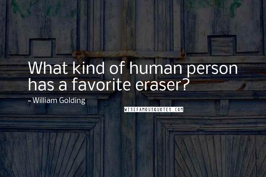 William Golding Quotes: What kind of human person has a favorite eraser?