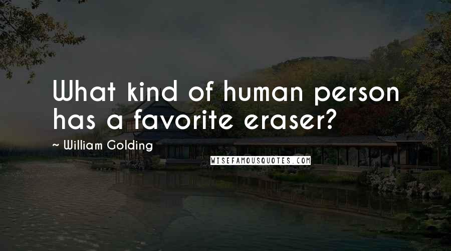 William Golding Quotes: What kind of human person has a favorite eraser?