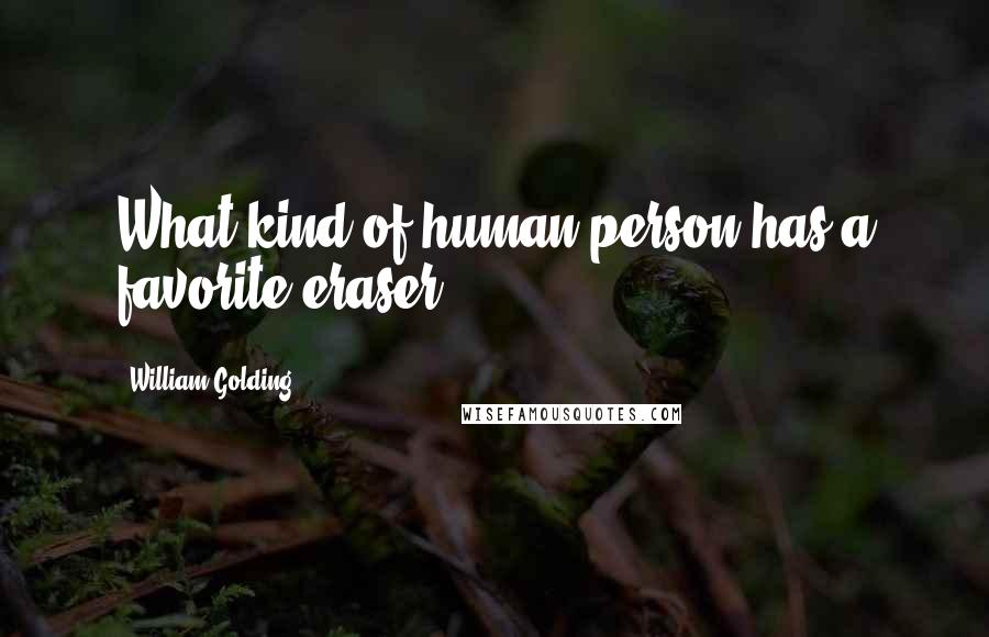 William Golding Quotes: What kind of human person has a favorite eraser?