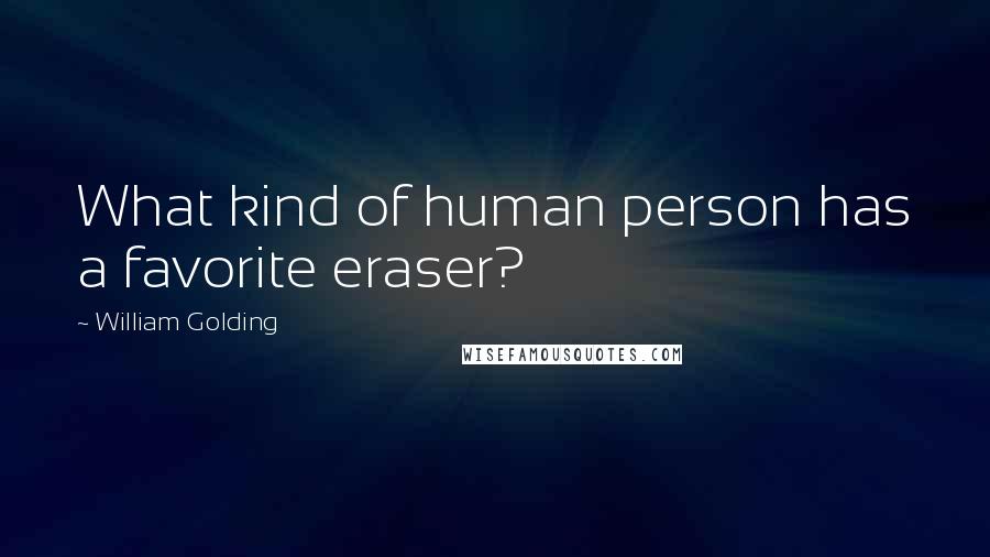 William Golding Quotes: What kind of human person has a favorite eraser?