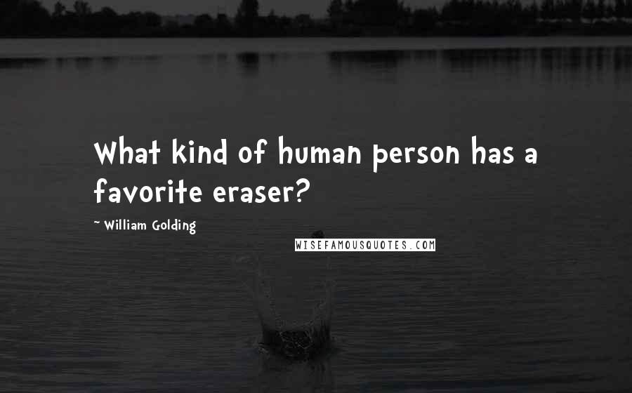 William Golding Quotes: What kind of human person has a favorite eraser?