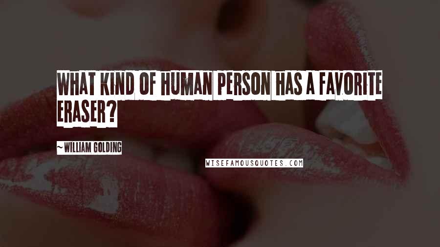 William Golding Quotes: What kind of human person has a favorite eraser?