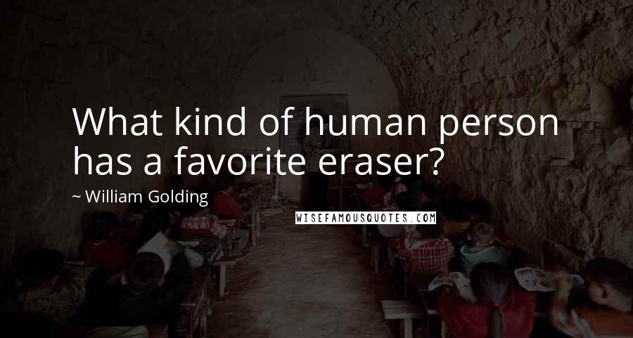 William Golding Quotes: What kind of human person has a favorite eraser?