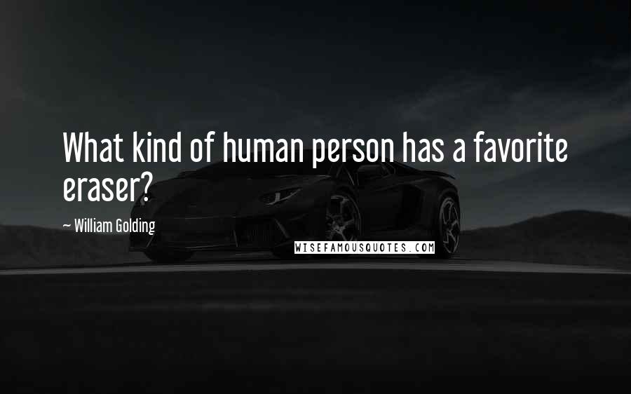 William Golding Quotes: What kind of human person has a favorite eraser?