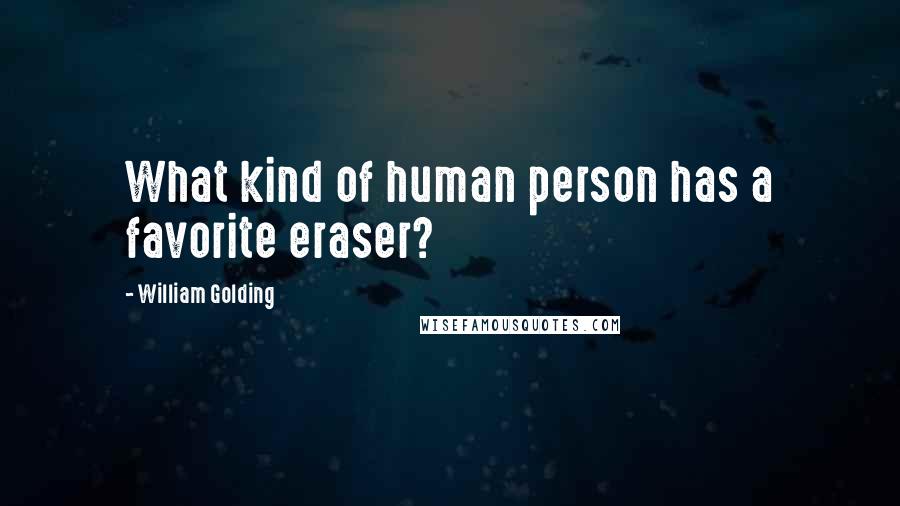 William Golding Quotes: What kind of human person has a favorite eraser?