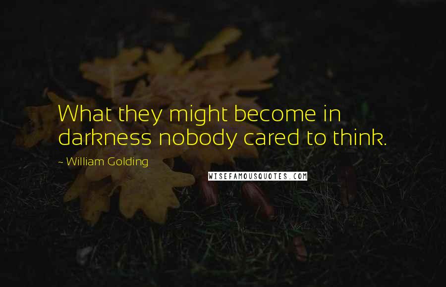 William Golding Quotes: What they might become in darkness nobody cared to think.