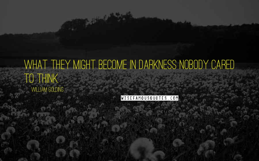 William Golding Quotes: What they might become in darkness nobody cared to think.